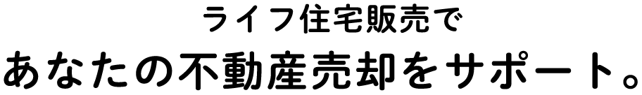 ライフ住宅販売であなたの不動産売却をサポート。